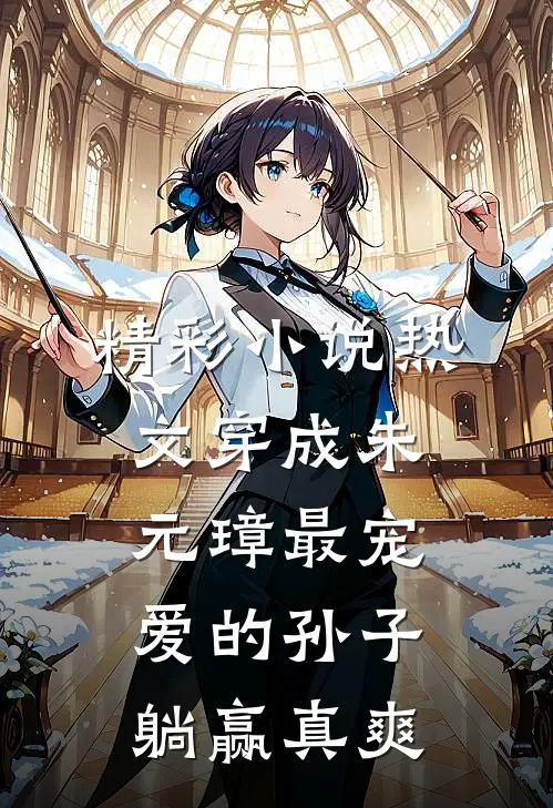 精彩小说热文穿成朱元璋最宠爱的孙子,躺赢真爽