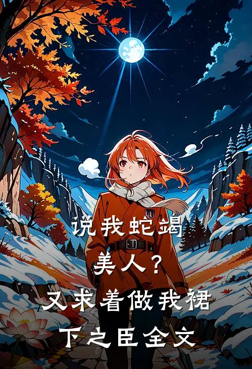 说我蛇竭美人？又求着做我裙下之臣全文