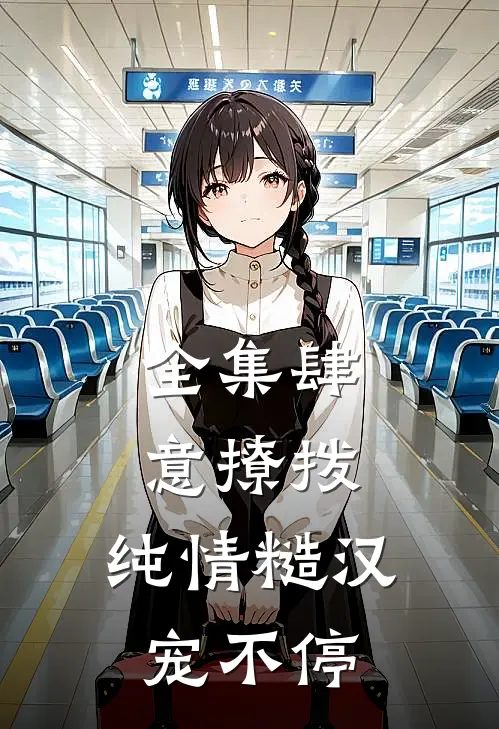全集肆意撩拨：纯情糙汉宠不停
