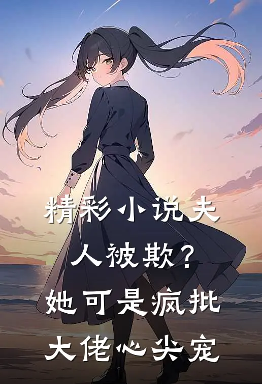精彩小说夫人被欺？她可是疯批大佬心尖宠