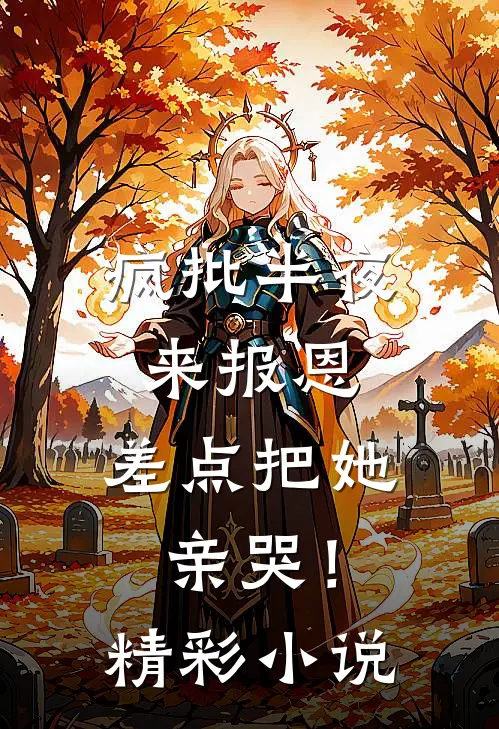 疯批半夜来报恩，差点把她亲哭！精彩小说