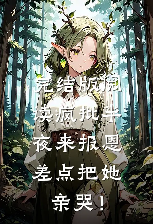 完结版阅读疯批半夜来报恩，差点把她亲哭！