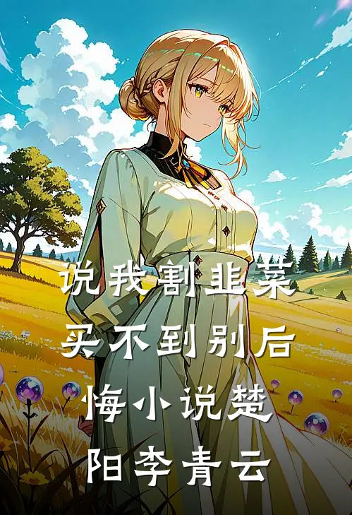 说我割韭菜,买不到别后悔小说楚阳李青云