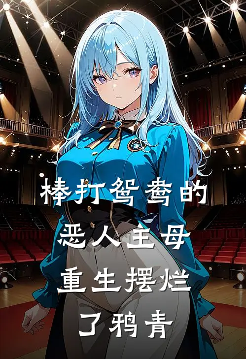 棒打鸳鸯的恶人主母,重生摆烂了鸦青