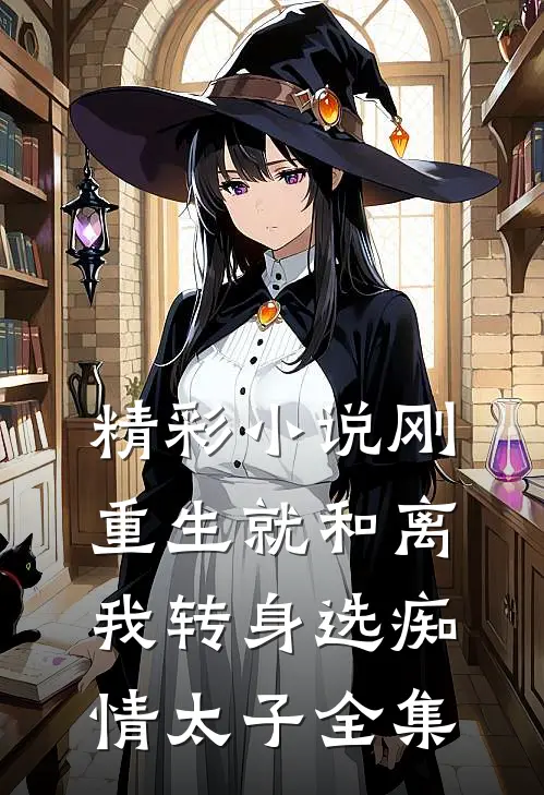 精彩小说刚重生就和离我转身选痴情太子全集