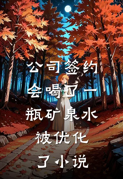 公司签约会喝了一瓶矿泉水，被优化了小说