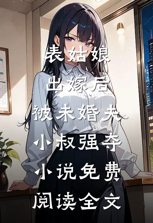 表姑娘出嫁后，被未婚夫小叔强夺小说免费阅读全文