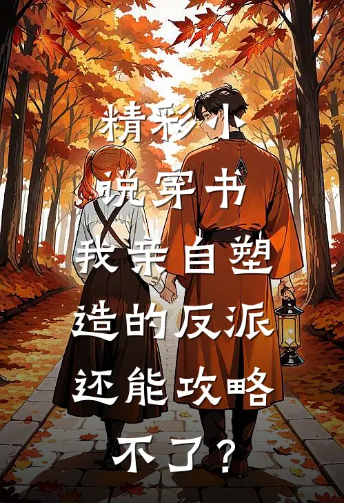 精彩小说穿书：我亲自塑造的反派，还能攻略不了？