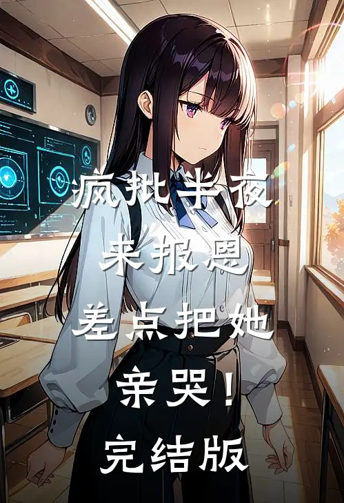 疯批半夜来报恩，差点把她亲哭！完结版
