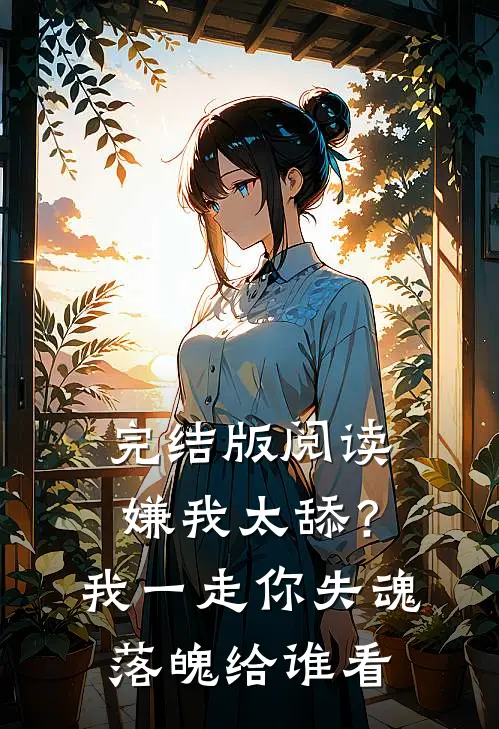 完结版阅读嫌我太舔？我一走你失魂落魄给谁看