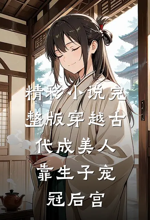 精彩小说完整版穿越古代成美人,靠生子宠冠后宫