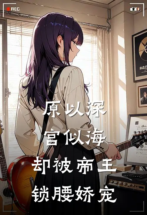 原以深宫似海，却被帝王锁腰娇宠