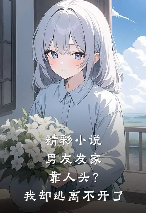 精彩小说男友发家靠人头？我却逃离不开了
