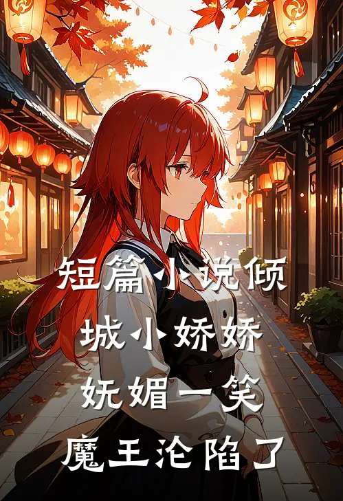 短篇小说倾城小娇娇妩媚一笑，魔王沦陷了