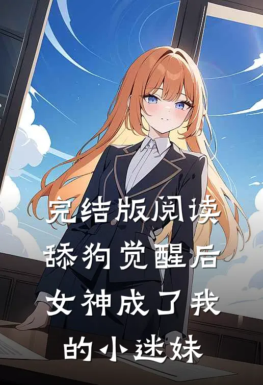 完结版阅读舔狗觉醒后，女神成了我的小迷妹