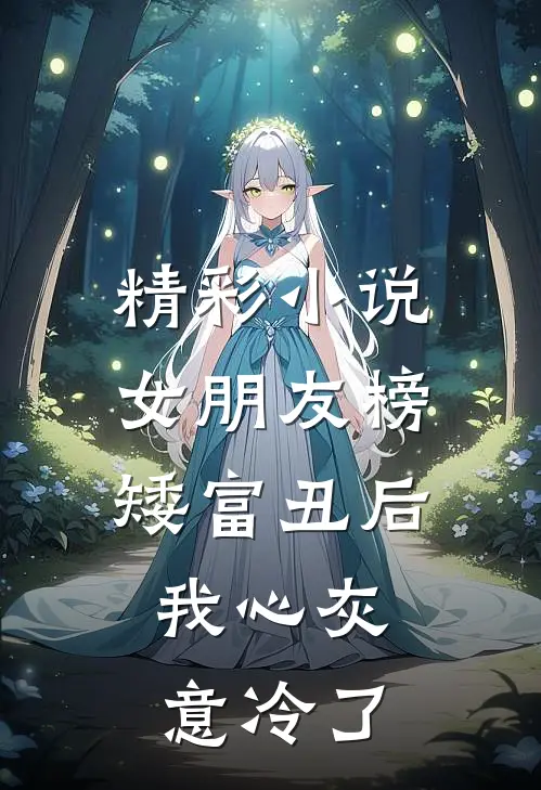 精彩小说女朋友榜矮富丑后，我心灰意冷了