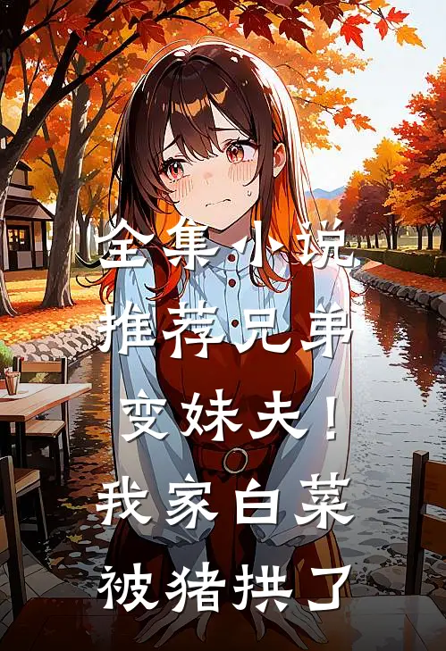 全集小说推荐兄弟变妹夫！我家白菜被猪拱了