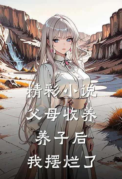精彩小说父母收养养子后，我摆烂了