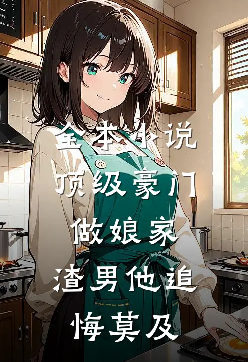 全本小说顶级豪门做娘家，渣男他追悔莫及