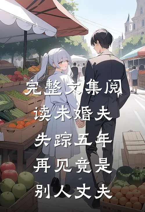 完整文集阅读未婚夫失踪五年：再见竟是别人丈夫