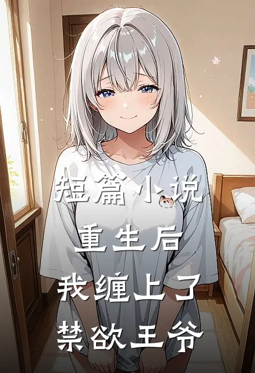 短篇小说重生后，我缠上了禁欲王爷