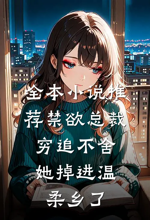 全本小说推荐禁欲总裁穷追不舍，她掉进温柔乡了