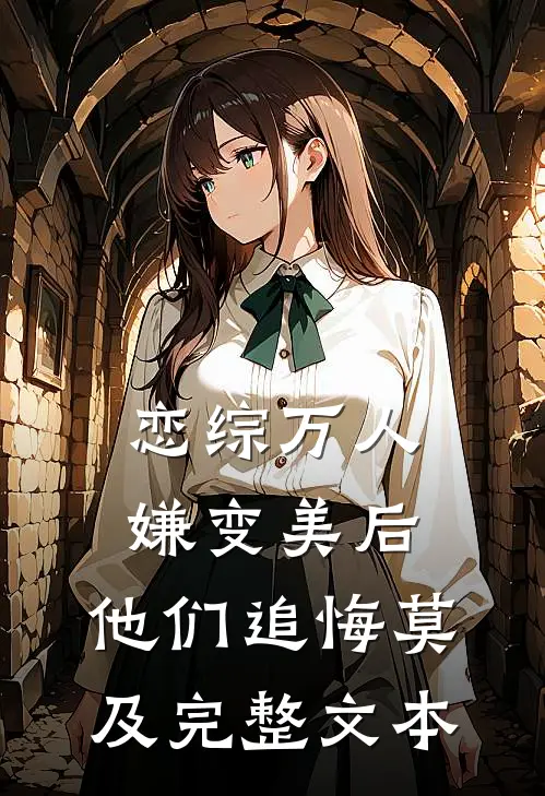 恋综万人嫌变美后，他们追悔莫及完整文本