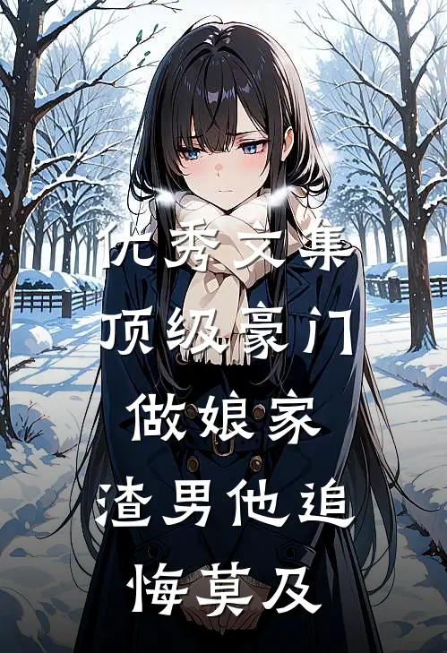 优秀文集顶级豪门做娘家，渣男他追悔莫及
