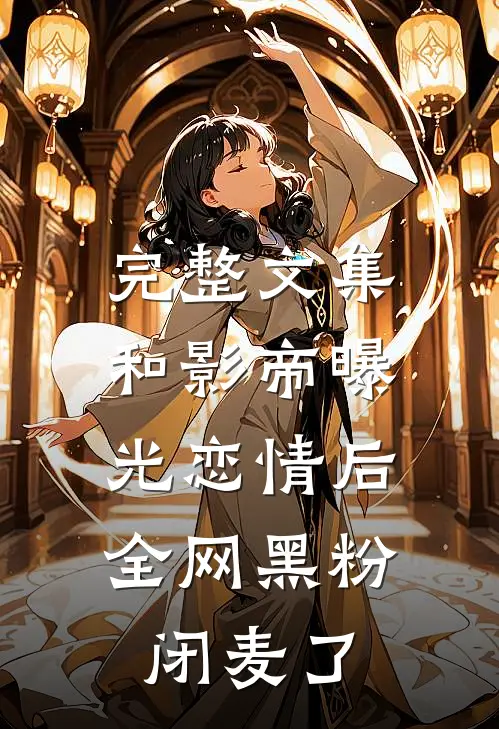 完整文集和影帝曝光恋情后，全网黑粉闭麦了