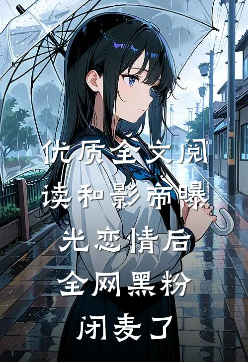 优质全文阅读和影帝曝光恋情后，全网黑粉闭麦了