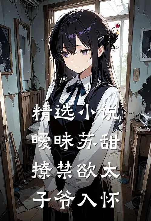 精选小说暧昧苏甜：撩禁欲太子爷入怀