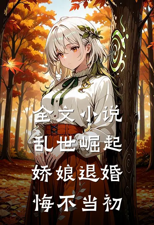 全文小说乱世崛起：娇娘退婚，悔不当初