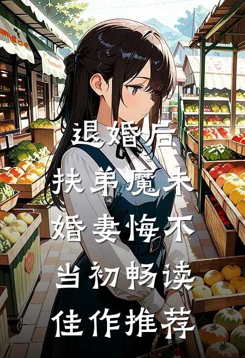 退婚后，扶弟魔未婚妻悔不当初畅读佳作推荐