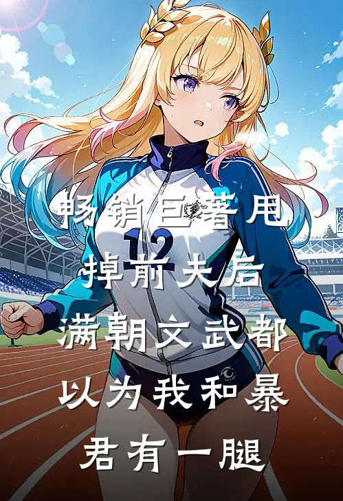 畅销巨著甩掉前夫后，满朝文武都以为我和暴君有一腿