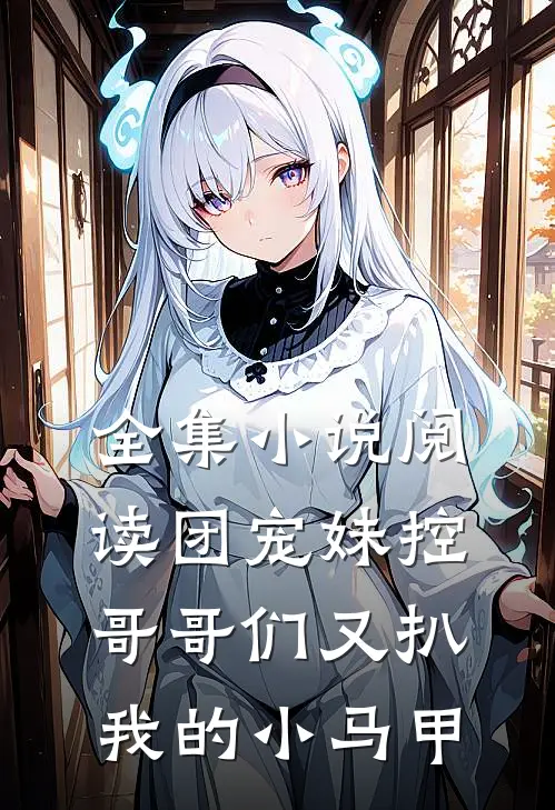 全集小说阅读团宠妹控：哥哥们又扒我的小马甲