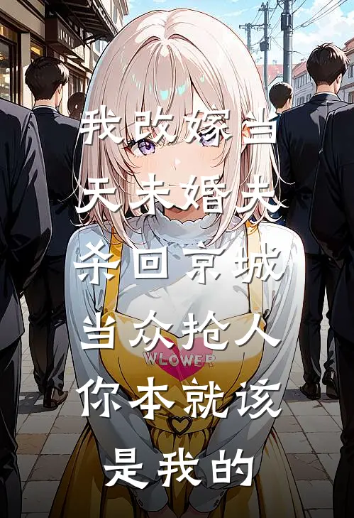 我改嫁当天未婚夫杀回京城，当众抢人：你本就该是我的
