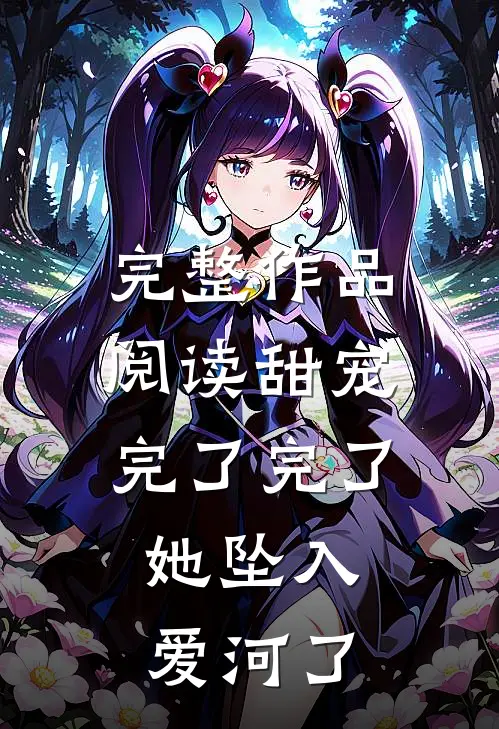完整作品阅读甜宠：完了完了，她坠入爱河了
