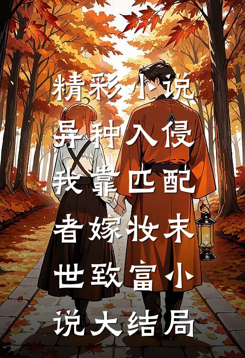 精彩小说异种入侵,我靠匹配者嫁妆末世致富小说大结局