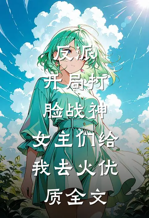 反派：开局打脸战神，女主们给我去火优质全文