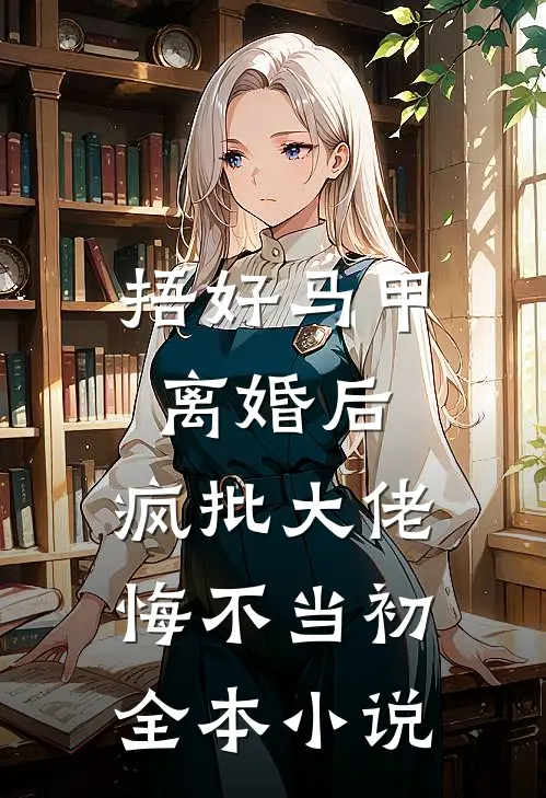 捂好马甲离婚后，疯批大佬悔不当初全本小说