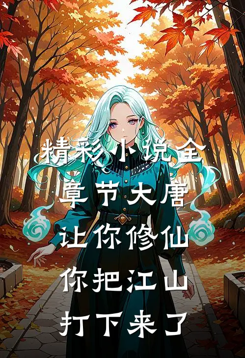 精彩小说全章节大唐让你修仙,你把江山打下来了