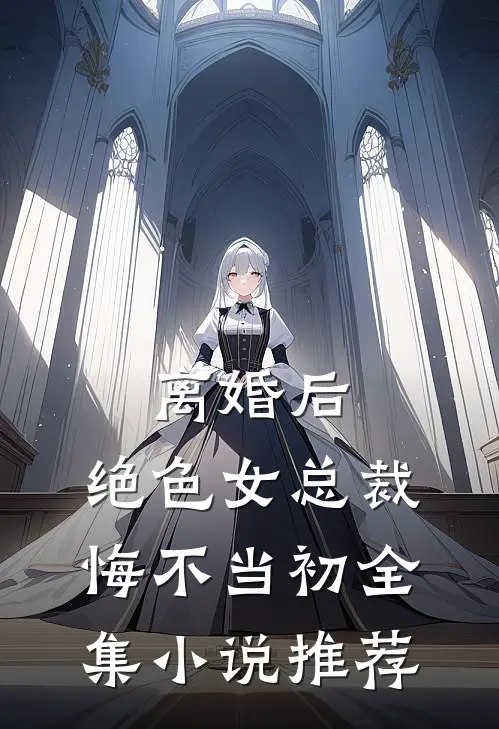 离婚后，绝色女总裁悔不当初全集小说推荐