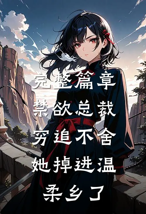 完整篇章禁欲总裁穷追不舍，她掉进温柔乡了