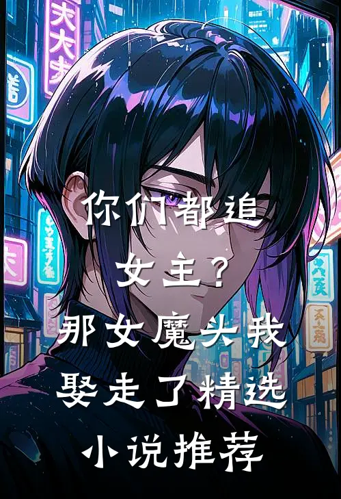你们都追女主？那女魔头我娶走了精选小说推荐