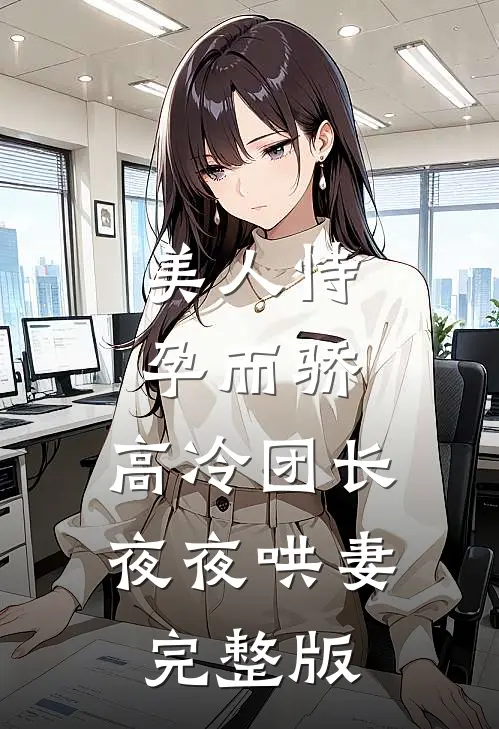 美人恃孕而骄，高冷团长夜夜哄妻完整版