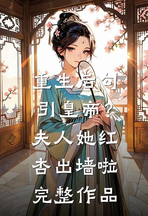 重生后勾引皇帝？夫人她红杏出墙啦完整作品