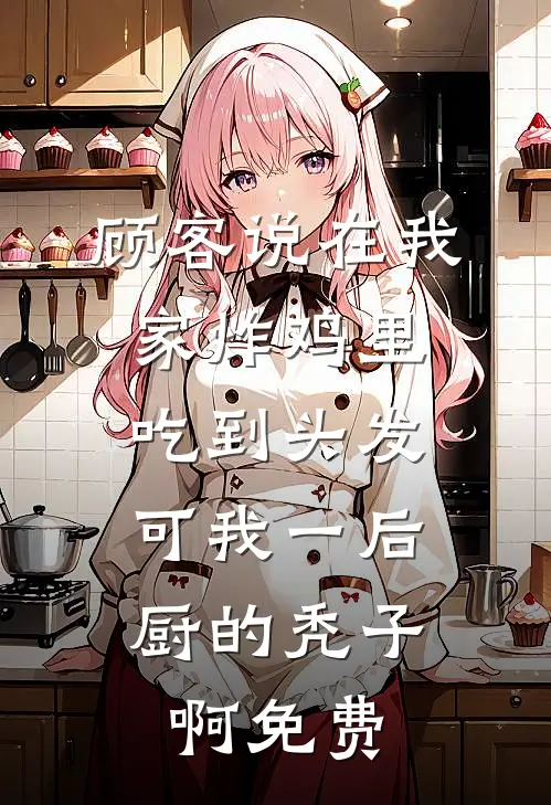 顾客说在我家炸鸡里吃到头发，可我一后厨的秃子啊免费