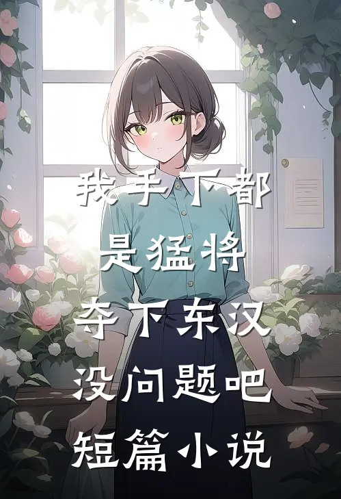 我手下都是猛将，夺下东汉没问题吧短篇小说