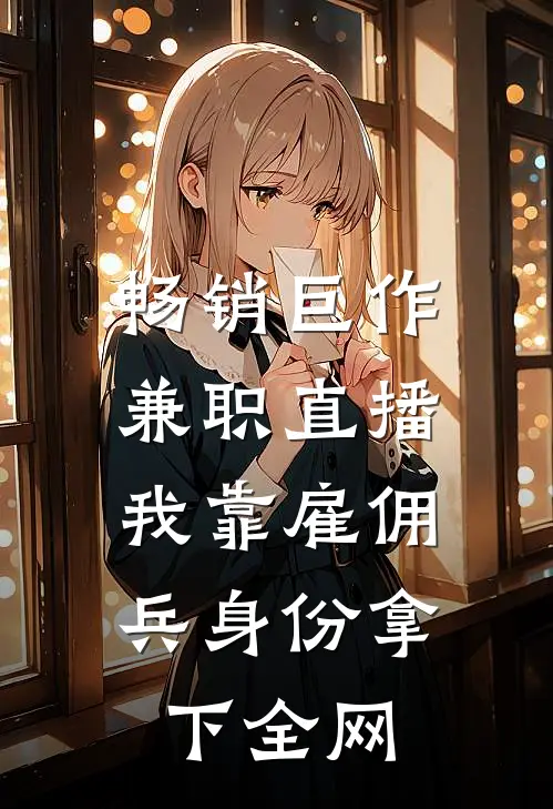 畅销巨作兼职直播：我靠雇佣兵身份拿下全网