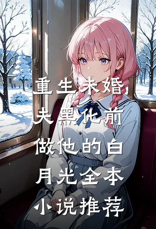 重生未婚夫黑化前，做他的白月光全本小说推荐